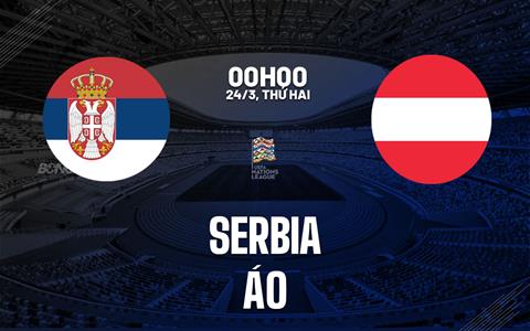 Nhận định bóng đá Serbia vs Áo 0h00 ngày 24/3 (UEFA Nations League 2024/25)