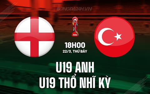 Nhận định U19 Anh vs U19 Thổ Nhĩ Kỳ 18h00 ngày 22/3 (Vòng loại U19 châu Âu 2025)