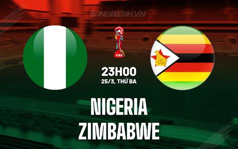Nhận định Nigeria vs Zimbabwe 23h00 ngày 25/3 (Vòng loại World Cup 2026)