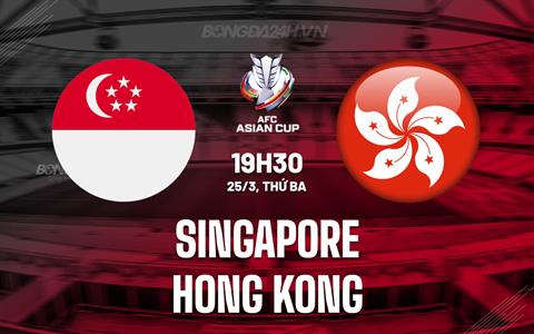 Nhận định Singapore vs Hong Kong 19h30 ngày 25/3 (Vòng loại Asian Cup 2027)