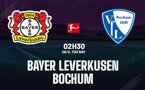 Nhận định Leverkusen vs Bochum (2h30 ngày 29/3): Tiếp tục bám đuổi