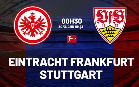 Nhận định Eintracht Frankfurt vs Stuttgart (00h30 ngày 30/3): Kịch bản khó lường
