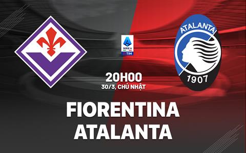 Nhận định Fiorentina vs Atalanta (20h00 ngày 30/3): Thử thách cực đại cho chủ nhà