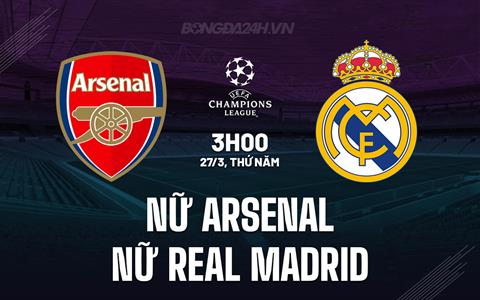 Nhận định nữ Arsenal vs nữ Real Madrid 3h00 ngày 27/3 (Champions League 2024/25)