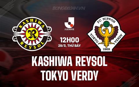 Nhận định Kashiwa Reysol vs Tokyo Verdy 12h00 ngày 29/3 (VĐQG Nhật Bản 2025)