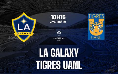Nhận định LA Galaxy vs Tigres UANL 10h15 ngày 2/4 (Concacaf Champions Cup 2025)