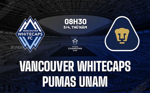 Nhận định Vancouver Whitecaps vs Pumas UNAM 8h30 ngày 3/4 (Concacaf Champions Cup 2025)