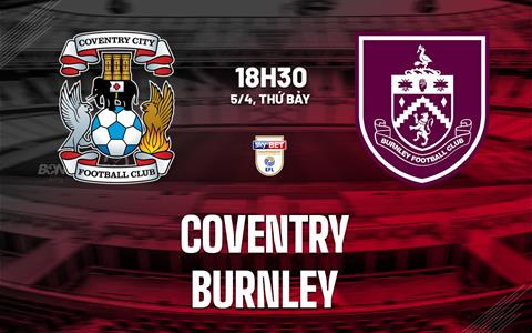 Nhận định bóng đá Coventry vs Burnley 18h30 ngày 5/4 (Hạng Nhất Anh 2024/25)
