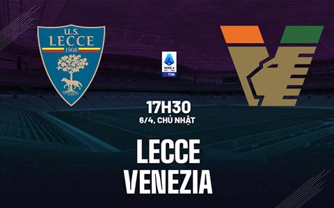 Nhận định bóng đá Lecce vs Venezia 17h30 ngày 6/4 (Serie A 2024/25)