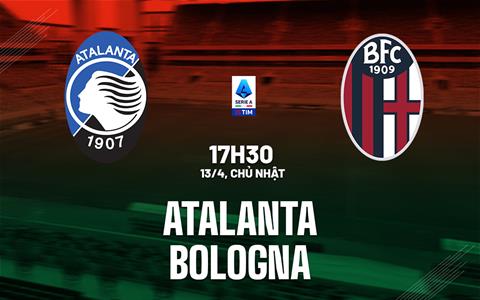 Nhận định Atalanta vs Bologna (17h30 ngày 13/4): Làm khó chủ nhà