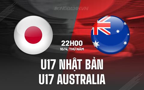 Nhận định U17 Nhật Bản vs U17 Australia 22h00 ngày 10/4 (U17 châu Á 2025)