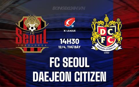 Nhận định FC Seoul vs Daejeon Citizen 14h30 ngày 12/4 (VĐQG Hàn Quốc 2025)