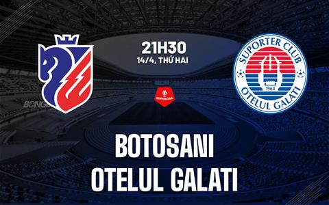 Nhận định Botosani vs Otelul Galati 21h30 ngày 14/4 (VĐQG Romania 2024/25)
