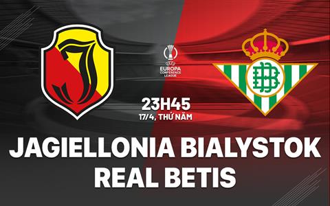 Nhận định Jagiellonia Bialystok vs Real Betis (23h45 ngày 17/4): Cuồng phong Ba Lan mơ ngược dòng