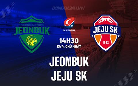Nhận định Jeonbuk vs Jeju SK 14h30 ngày 13/4 (VĐQG Hàn Quốc 2025)