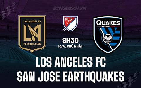 Nhận định Los Angeles FC vs San Jose Earthquakes 9h30 ngày 13/4 (Nhà nghề Mỹ 2025)