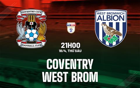 Nhận định Coventry vs West Brom 21h00 ngày 18/4 (Hạng Nhất Anh 2024/25)