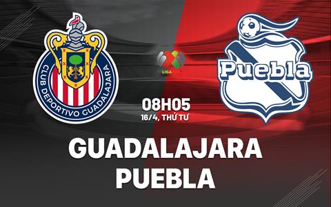 Nhận đinh bóng đá Guadalajara vs Puebla 8h05 ngày 16/4 (VĐQG Mexico 2024/25)