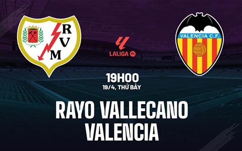 Nhận định Rayo Vallecano vs Valencia 19h00 ngày 19/4 (La Liga 2024/25)