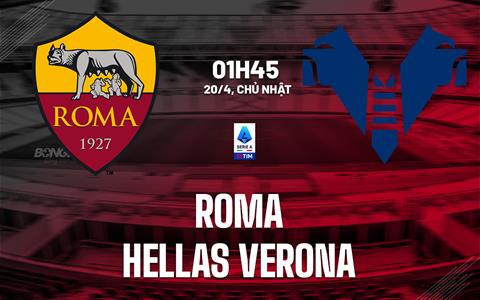 Nhận định Roma vs Hellas Verona (01h45 ngày 20/4): Mồi ngon cho chủ nhà