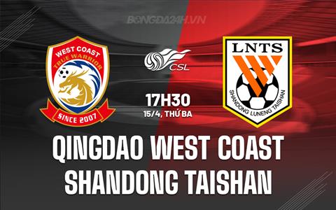 Nhận định Qingdao West Coast vs Shandong Taishan 17h30 ngày 15/4 (VĐQG Trung Quốc 2025)