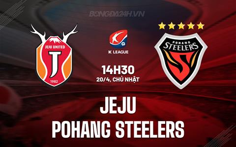 Nhận định Jeju SK vs Pohang Steelers 14h30 ngày 20/4 (VĐQG Hàn Quốc 2025)