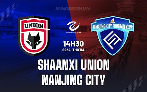 Nhận định Shaanxi Union vs Nanjing City 14h30 ngày 22/4 (Hạng 2 Trung Quốc 2025)