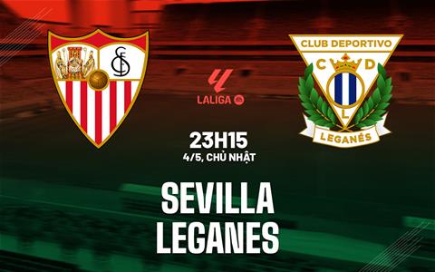 Nhận định bóng đá Sevilla vs Leganes 21h15 ngày 4/5 (La Liga 2024/25)
