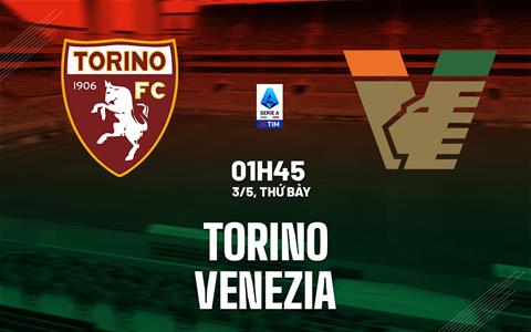 Nhận định Torino vs Venezia (1h45 ngày 3/5): Không dễ cho chủ nhà