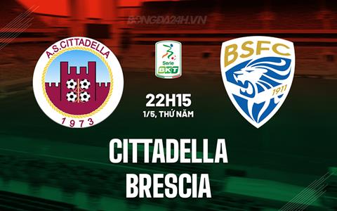 Nhận định bóng đá Cittadella vs Brescia 22h15 ngày 1/5 (Hạng 2 Italia 2024/25)