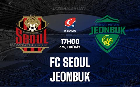 Nhận định FC Seoul vs Jeonbuk 17h00 ngày 3/5 (VĐQG Hàn Quốc 2025)
