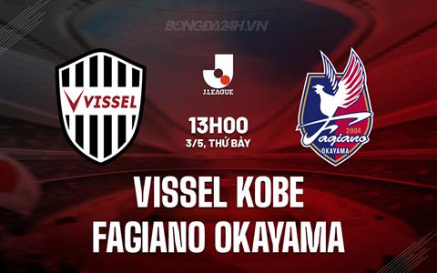 Nhận định Vissel Kobe vs Fagiano Okayama 13h00 ngày 3/5 (VĐQG Nhật Bản 2025)