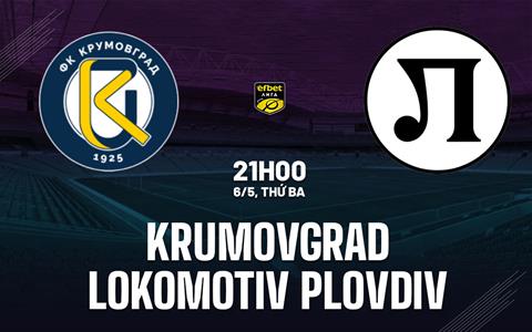 Nhận định Krumovgrad vs Lokomotiv Plovdiv 21h00 ngày 6/5 (VĐQG Bulgaria 2024/25)