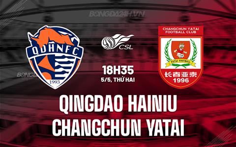 Nhận định Qingdao Hainiu vs Changchun Yatai 18h35 ngày 5/5 (VĐQG Trung Quốc 2025)