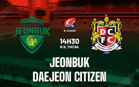 Nhận định Jeonbuk vs Daejeon Citizen 12h00 ngày 6/5 (VĐQG Hàn Quốc 2025)