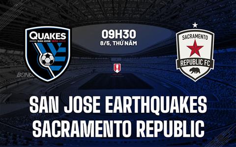 Nhận định San Jose Earthquakes vs Sacramento Republic 9h30 ngày 8/5 (Cúp QG Mỹ 2025)