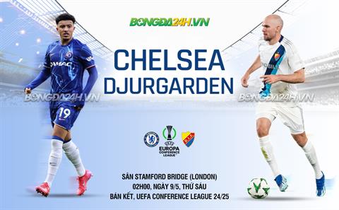 Nhận định Chelsea vs Djurgarden (02h00 ngày 9/5): The Blues nắm chắc vé chung kết