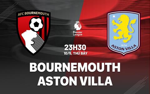 Nhận định Bournemouth vs Aston Villa (23h00 ngày 10/5): Căng thẳng tột độ