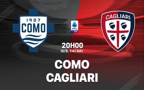 Nhận định bóng đá Como vs Cagliari 20h00 ngày 10/5 (Serie A 2024/25)