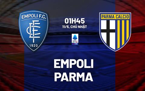 Nhận định Empoli vs Parma (01h45 ngày 11/5): Cửa sống cho đội bóng xứ Tuscany