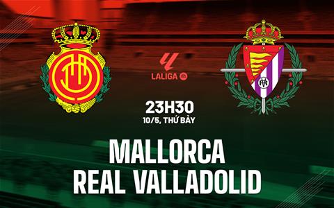 Nhận định bóng đá Mallorca vs Valladolid 23h30 ngày 10/5 (La Liga 2024/25)