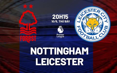 Nhận định Nottingham vs Leicester (20h15 ngày 11/5): Mệnh lệnh 3 điểm