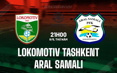 Nhận định Lokomotiv Tashkent vs Aral Samali 21h00 ngày 8/5 (Hạng 2 Uzbekistan 2025)