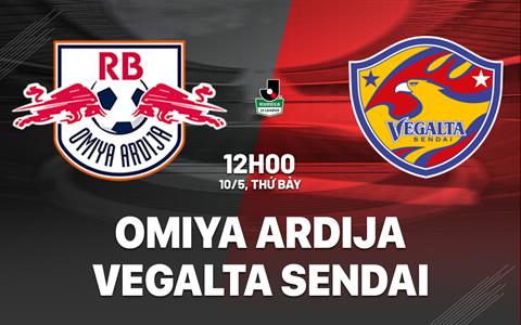 Nhận định Omiya Ardija vs Vegalta Sendai 12h00 ngày 10/5 (Hạng 2 Nhật Bản 2025)