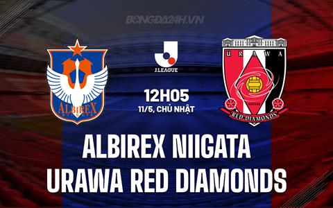 Nhận định Albirex Niigata vs Urawa Red Diamonds 12h05 ngày 11/5 (VĐQG Nhật Bản 2025)