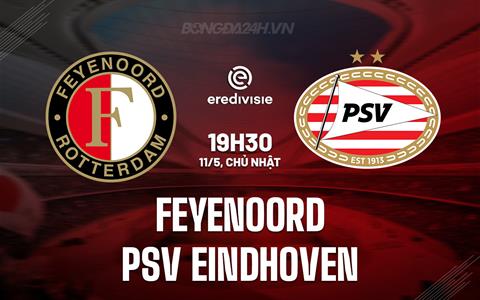 Nhận định Feyenoord vs PSV Eindhoven 19h30 ngày 11/5 (VĐQG Hà Lan 2024/25)