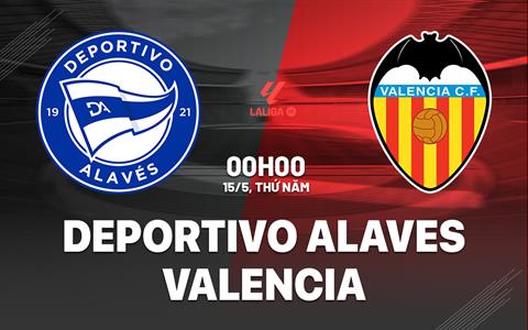 Nhận định Alaves vs Valencia (00h00 ngày 15/5): Cuộc chiến sinh tồn