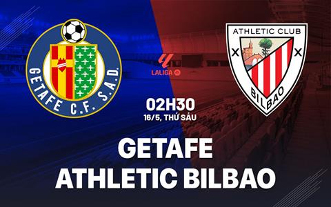Nhận định Getafe vs Athletic Bilbao (02h00 ngày 16/5): Chốt hạ vé C1