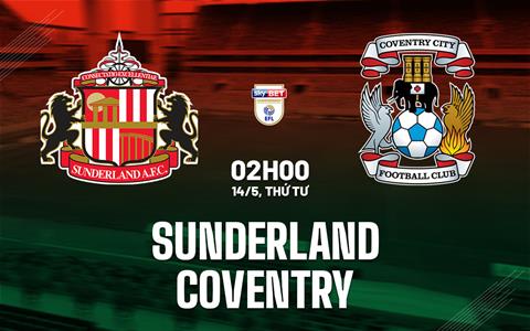 Nhận định Sunderland vs Coventry (02h00 ngày 14/5): Frank Lampard trổ tài