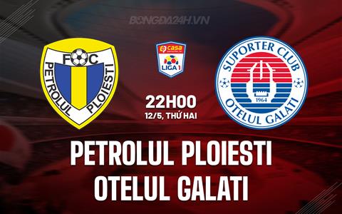 Nhận định Petrolul Ploiesti vs Otelul Galati 22h00 ngày 12/5 (VĐQG Romania 2024/25)
